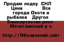 Продам лодку  СНЛ-8 › Цена ­ 30 000 - Все города Охота и рыбалка » Другое   . Башкортостан респ.,Мечетлинский р-н